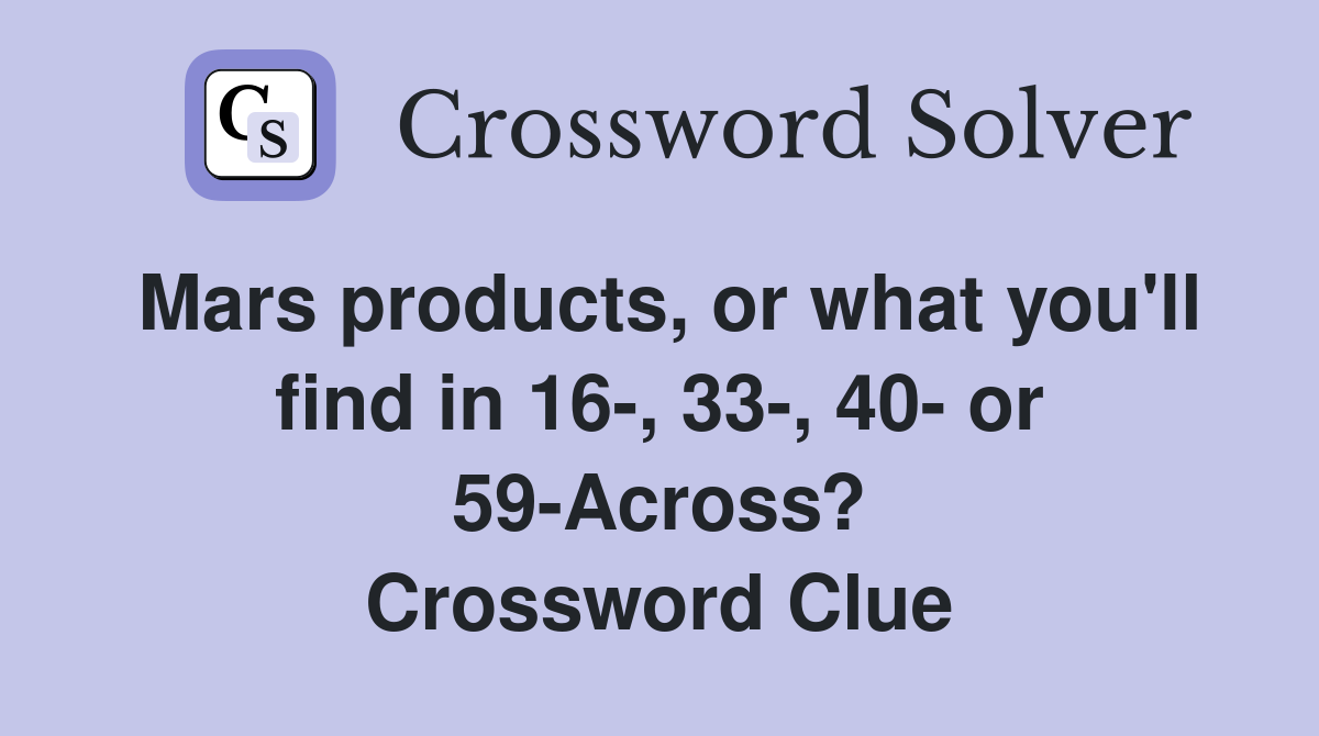 Mars products, or what you'll find in 16, 33, 40 or 59Across